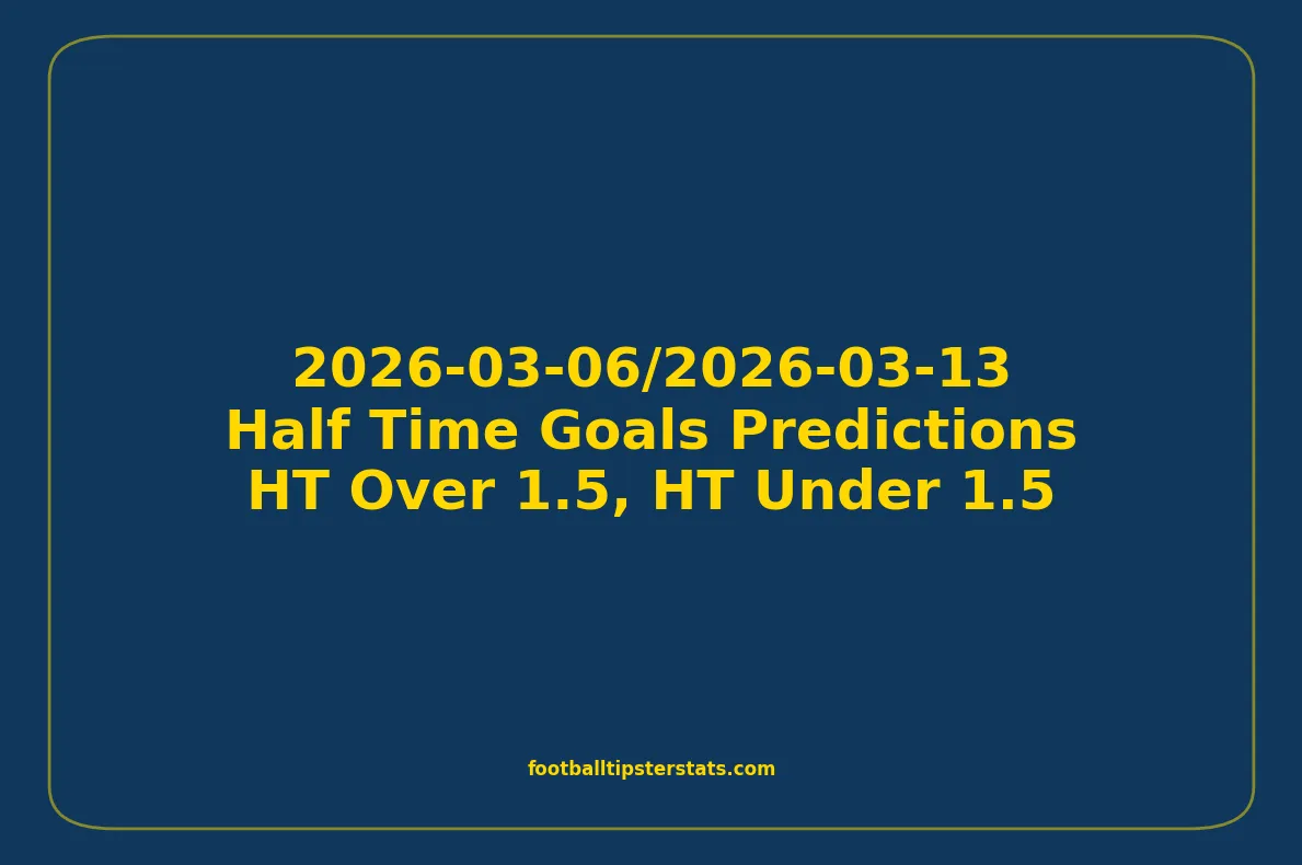 Half Time Goals Predictions - 2026-03-06/2026-03-13