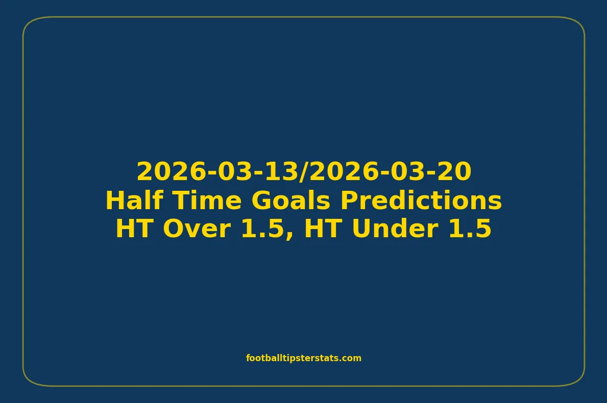 Half Time Goals Predictions - 2026-03-13/2026-03-20