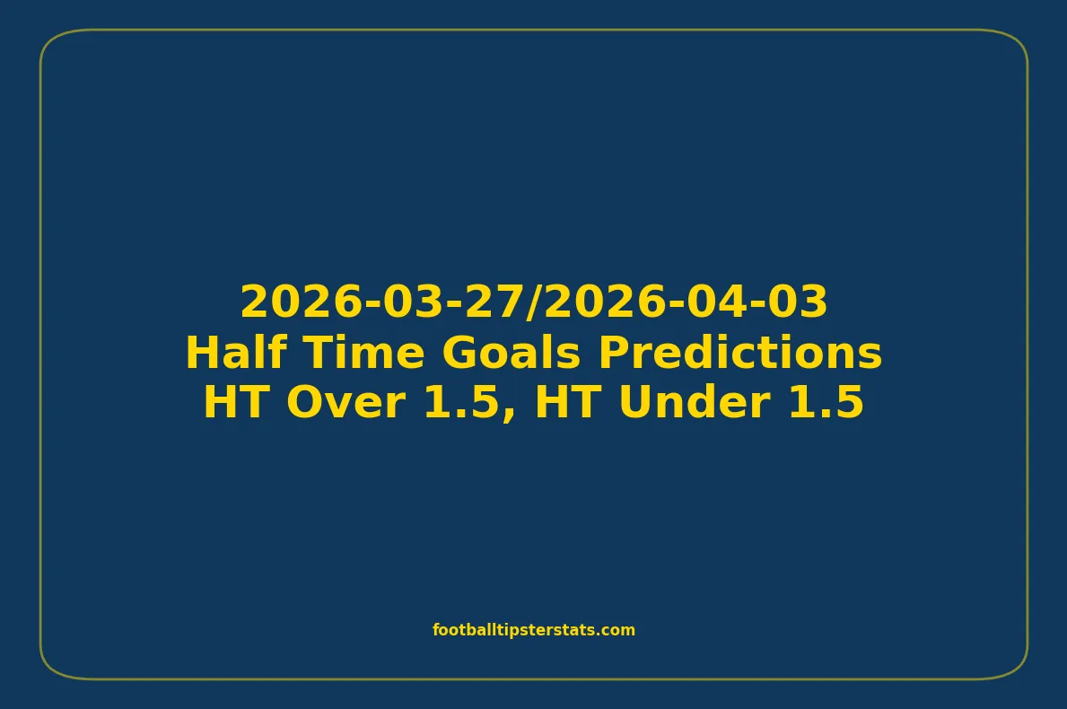 Half Time Goals Predictions - 2026-03-27/2026-04-03