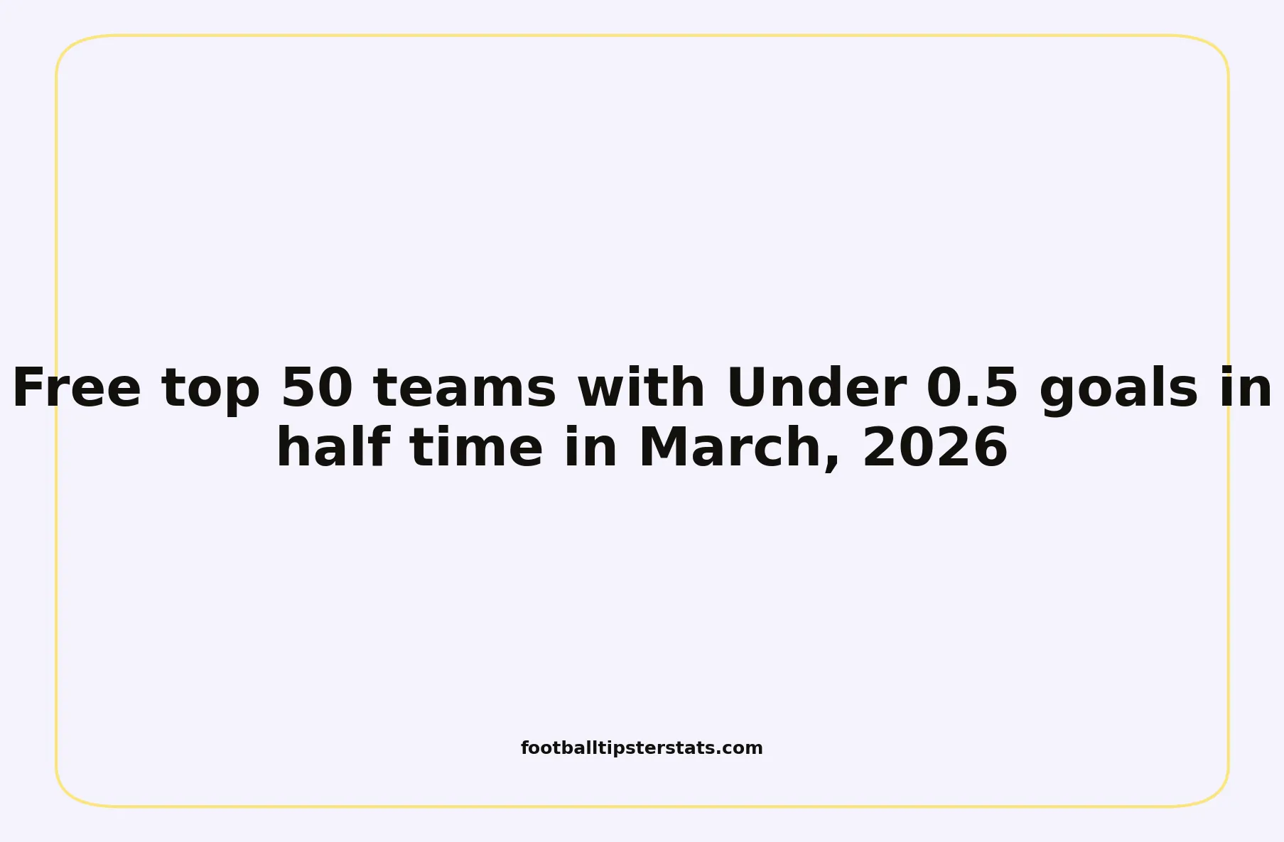 Free top 50 teams with Under 0.5 goals in half time in March, 2026
