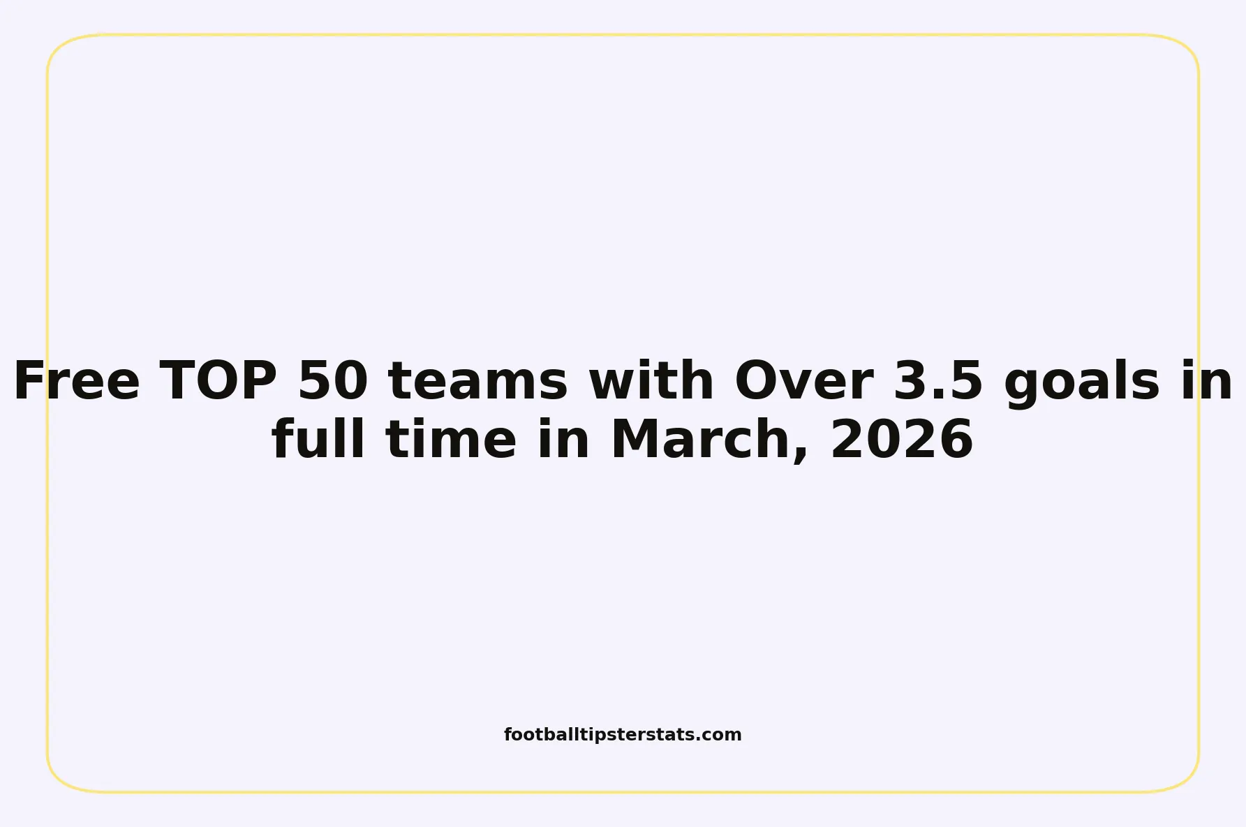 Free TOP 50 teams with Over 3.5 goals in full time in March, 2026