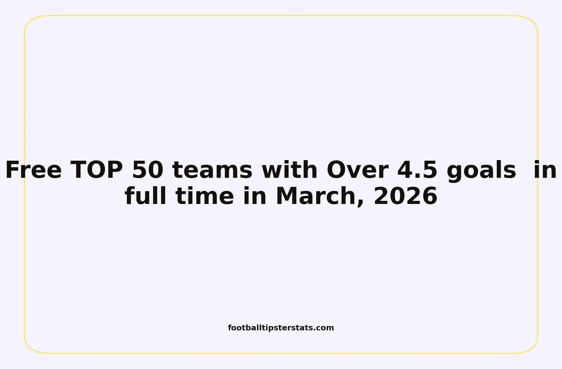 Free TOP 50 teams with Over 4.5 goals in full time in March, 2026